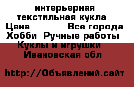 интерьерная текстильная кукла › Цена ­ 2 500 - Все города Хобби. Ручные работы » Куклы и игрушки   . Ивановская обл.